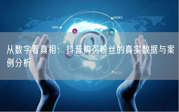 从数字看真相：抖音购买粉丝的真实数据与案例分析