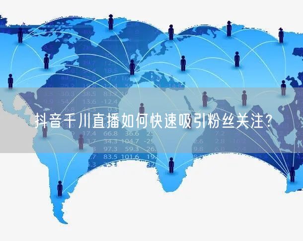 抖音千川直播如何快速吸引粉丝关注？