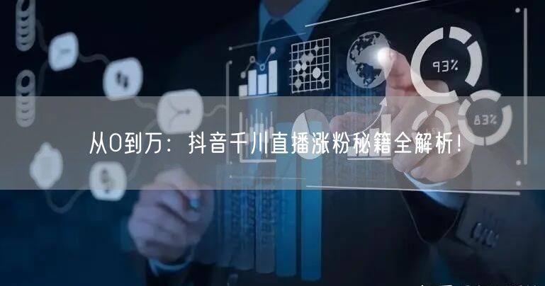 从0到万：抖音千川直播涨粉秘籍全解析！