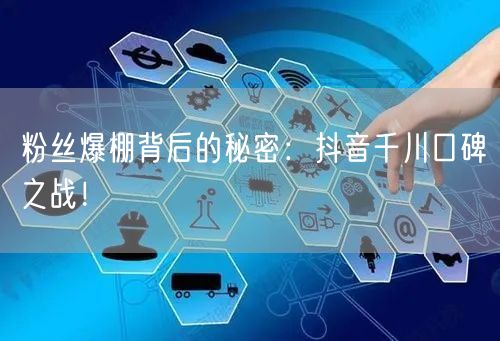 粉丝爆棚背后的秘密：抖音千川口碑之战！