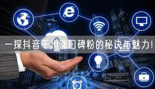一探抖音千川涨口碑粉的秘诀与魅力！