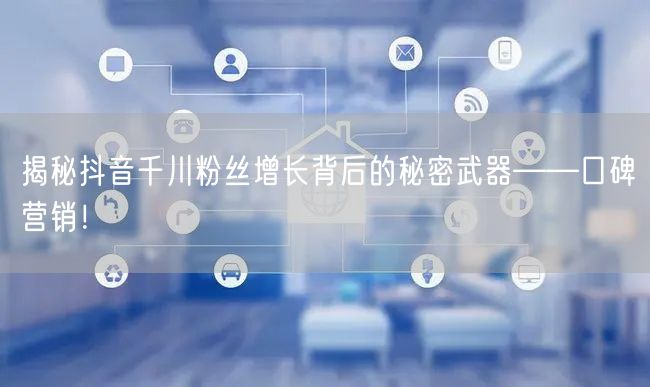 揭秘抖音千川粉丝增长背后的秘密武器——口