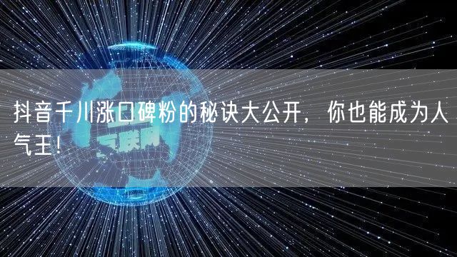 抖音千川涨口碑粉的秘诀大公开，你也能成为人气王！
