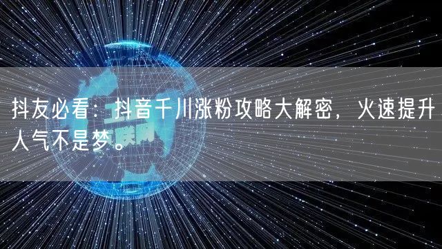 抖友必看：抖音千川涨粉攻略大解密，火速提