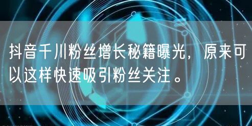 抖音千川粉丝增长秘籍曝光，原来可以这样快