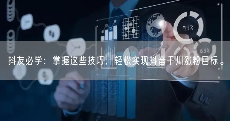 抖友必学：掌握这些技巧，轻松实现抖音千川涨粉目标。