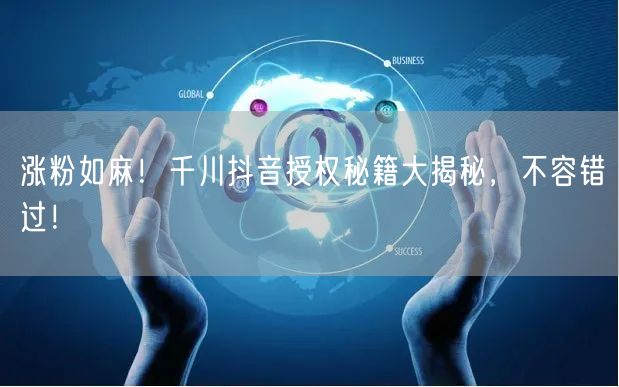 涨粉如麻！千川抖音授权秘籍大揭秘，不容错
