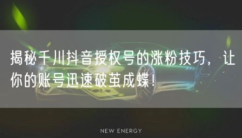 揭秘千川抖音授权号的涨粉技巧,让你的账号迅速破茧成蝶!