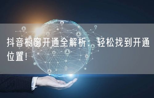 抖音橱窗开通全解析:轻松找到开通位置!