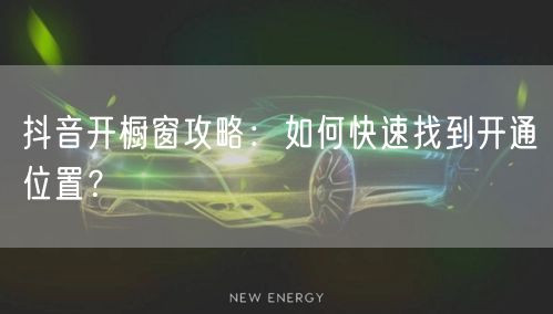 抖音开橱窗攻略：如何快速找到开通位置？