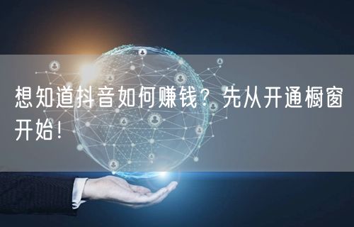 想知道抖音如何赚钱？先从开通橱窗开始！