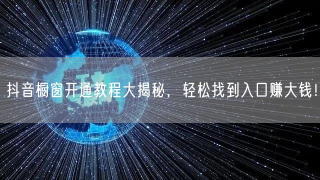 抖音橱窗开通教程大揭秘，轻松找到入口赚大