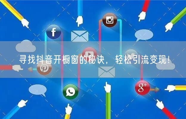 寻找抖音开橱窗的秘诀，轻松引流变现！