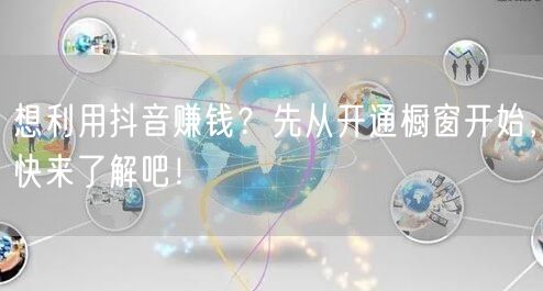 想利用抖音赚钱？先从开通橱窗开始，快来了解吧！