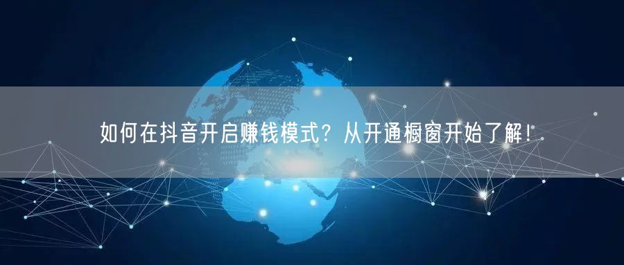 如何在抖音开启赚钱模式？从开通橱窗开始了解！