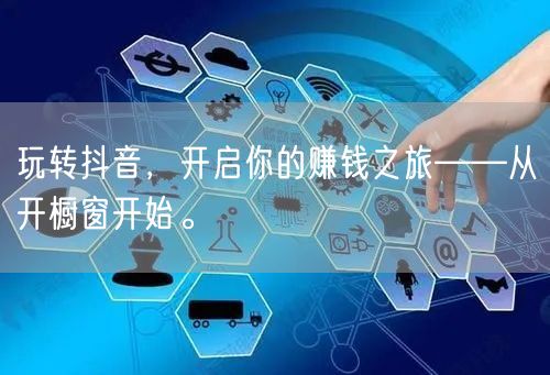 玩转抖音，开启你的赚钱之旅——从开橱窗开始。