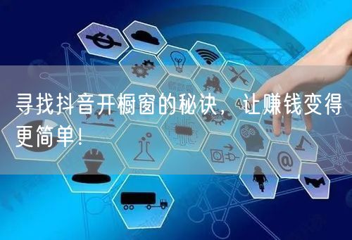 寻找抖音开橱窗的秘诀，让赚钱变得更简单！