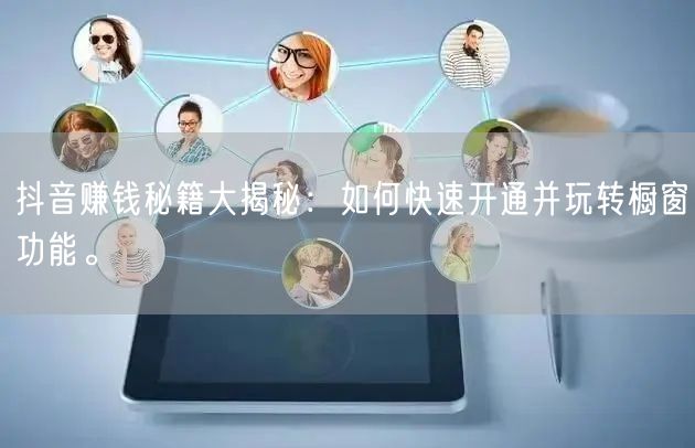 抖音赚钱秘籍大揭秘：如何快速开通并玩转橱窗功能。