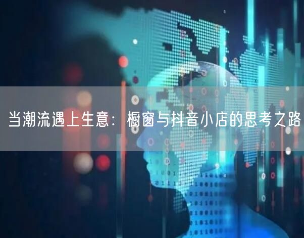 当潮流遇上生意：橱窗与抖音小店的思考之路
