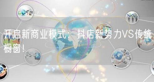 开启新商业模式：抖店新势力VS传统橱窗！