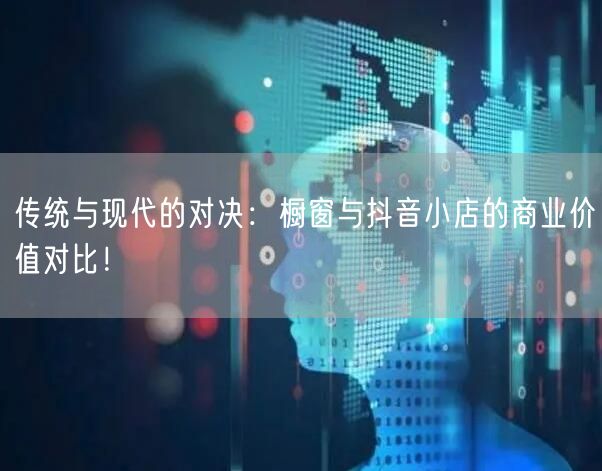 传统与现代的对决：橱窗与抖音小店的商业价值对比！