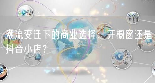 潮流变迁下的商业选择：开橱窗还是抖音小店？