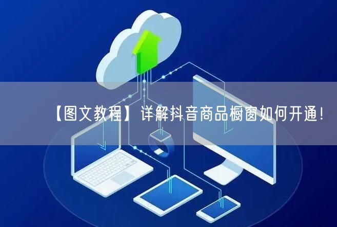 【图文教程】详解抖音商品橱窗如何开通！
