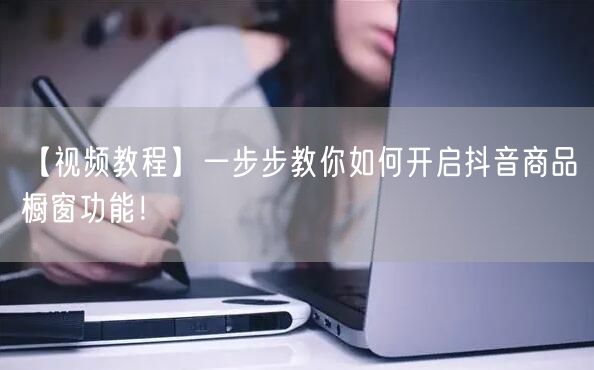 【视频教程】一步步教你如何开启抖音商品橱