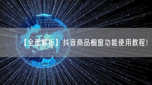 【全面解析】抖音商品橱窗功能使用教程！