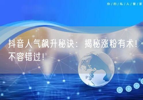 抖音人气飙升秘诀：揭秘涨粉有术！不容错过！