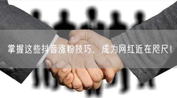 掌握这些抖音涨粉技巧，成为网红近在咫尺！