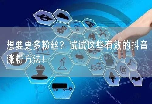 想要更多粉丝？试试这些有效的抖音涨粉方法！
