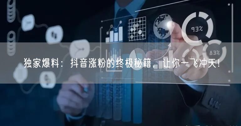 独家爆料：抖音涨粉的终极秘籍，让你一飞冲天！
