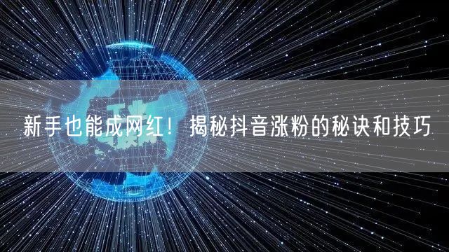 新手也能成网红！揭秘抖音涨粉的秘诀和技巧