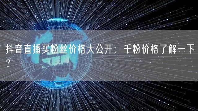 抖音直播买粉丝价格大公开：千粉价格了解一下？