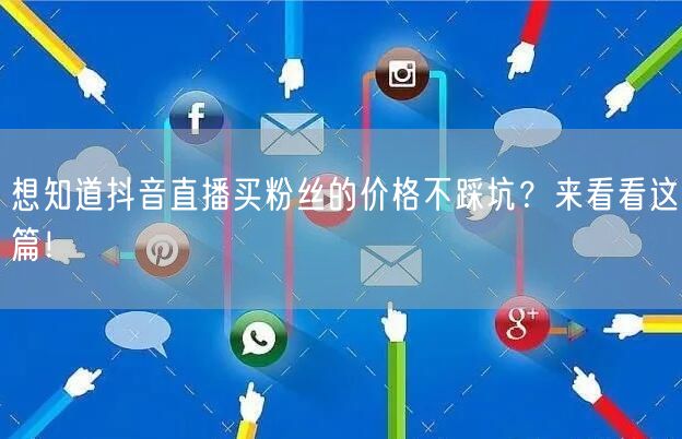 想知道抖音直播买粉丝的价格不踩坑?来看看这篇!