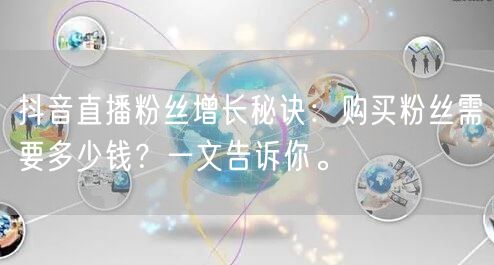 抖音直播粉丝增长秘诀：购买粉丝需要多少钱？一文告诉你。