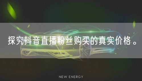 探究抖音直播粉丝购买的真实价格。