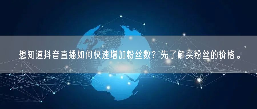 想知道抖音直播如何快速增加粉丝数？先了解
