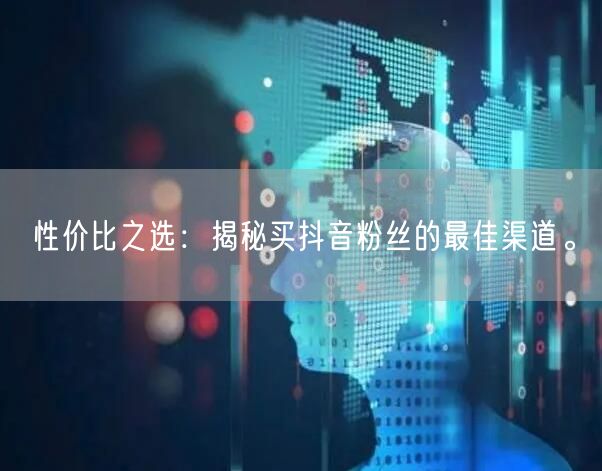 性价比之选：揭秘买抖音粉丝的最佳渠道。