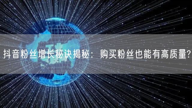 抖音粉丝增长秘诀揭秘：购买粉丝也能有高质