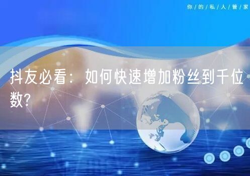 抖友必看：如何快速增加粉丝到千位数?