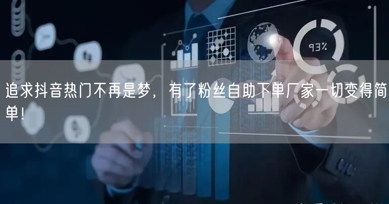 追求抖音热门不再是梦，有了粉丝自助下单厂家一切变得简单！