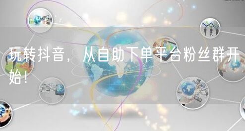 玩转抖音，从自助下单平台粉丝群开始！