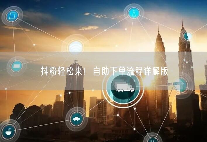 抖粉轻松来！自助下单流程详解版