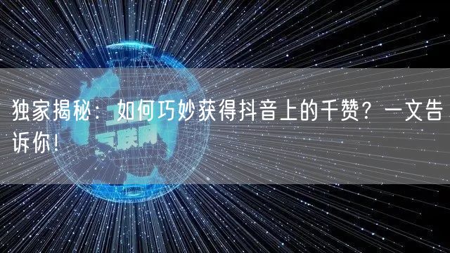 独家揭秘：如何巧妙获得抖音上的千赞？一文