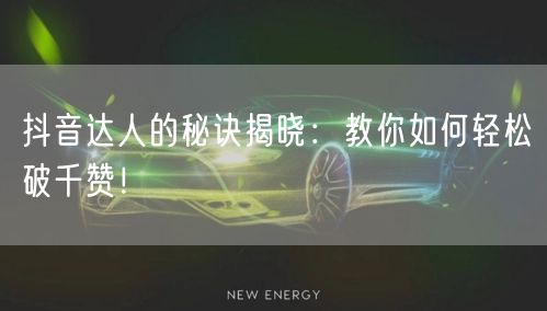 抖音达人的秘诀揭晓：教你如何轻松破千赞！