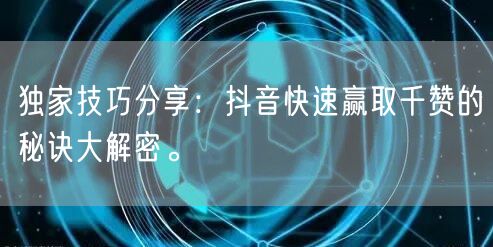独家技巧分享：抖音快速赢取千赞的秘诀大解密。