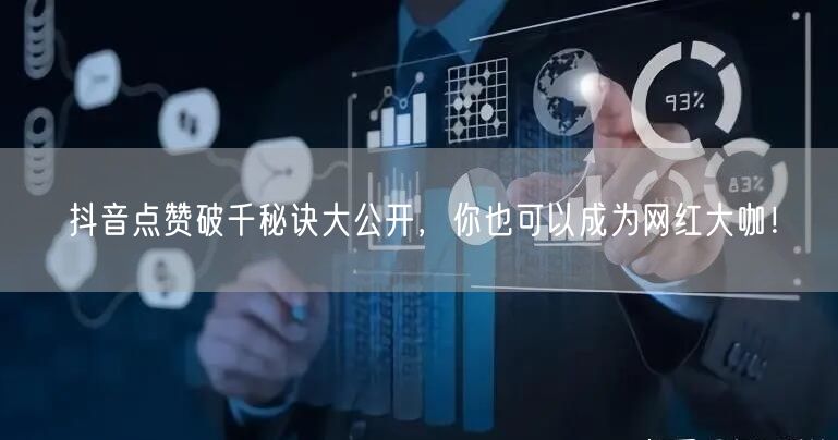 抖音点赞破千秘诀大公开，你也可以成为网红大咖！