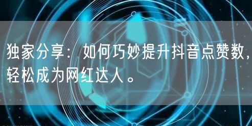 独家分享:如何巧妙提升抖音点赞数,轻松成为网红达人。